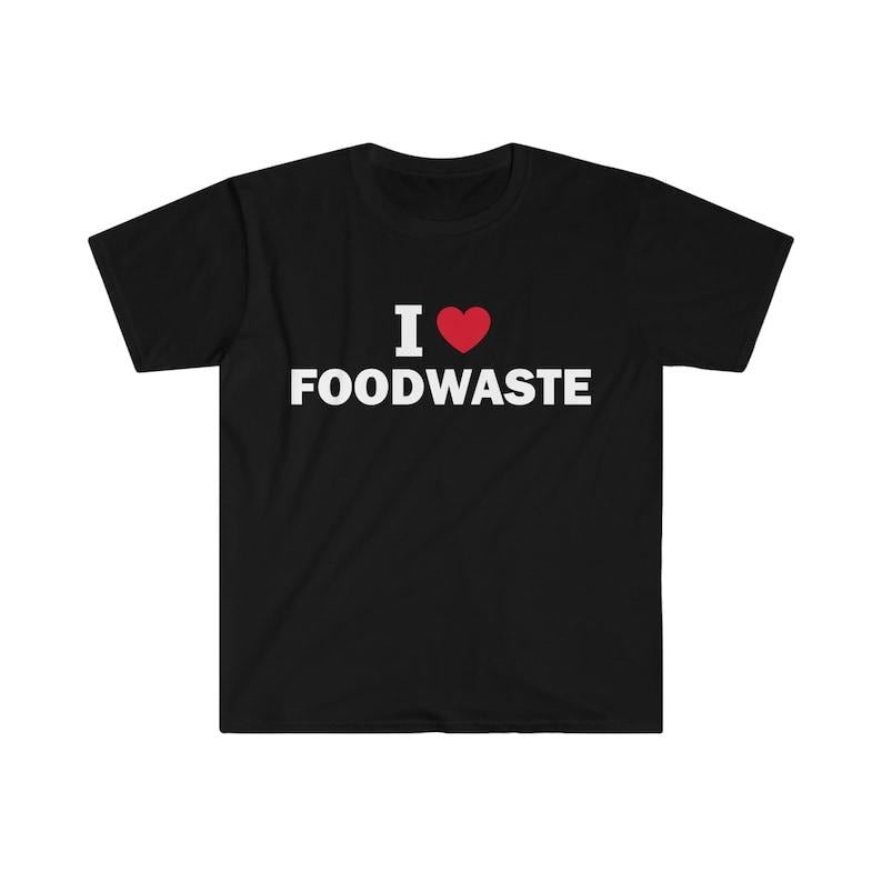 Funny Meme Shirt, I love foodwaste Tee, Gift Unisex T-Shirt Hoodie, Sweatshirt | TeeBloomCo.com