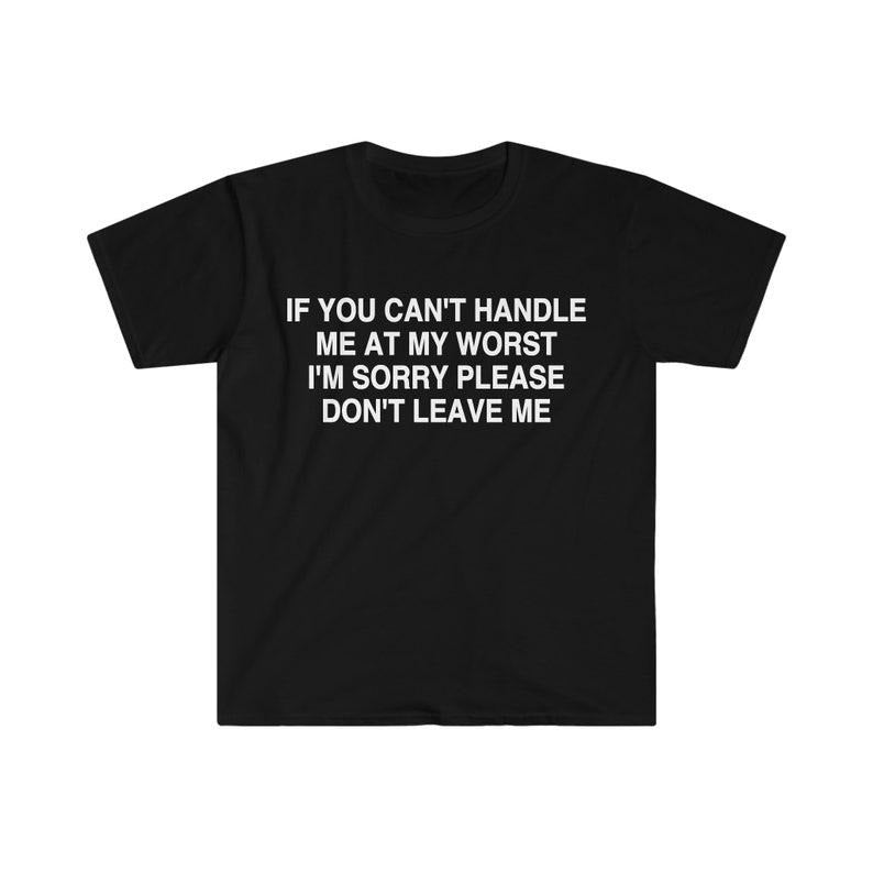 Funny Meme Shirt, If You Can't Handle Me at My Worst I'm Sorry Please Don't Leave Me Tee, Gift Unisex T-Shirt Hoodie,...