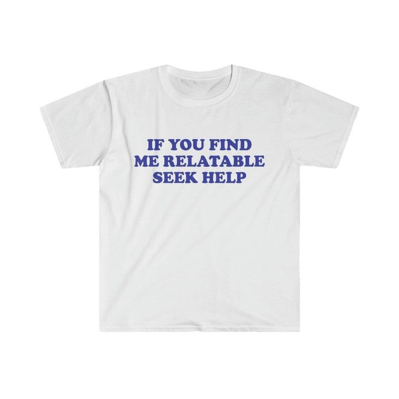 Funny Meme Shirt, If You Find Me Relatable Seek Help 2000's Tee, Gift Unisex T-Shirt Hoodie, Sweatshirt | TeeBloomCo.com