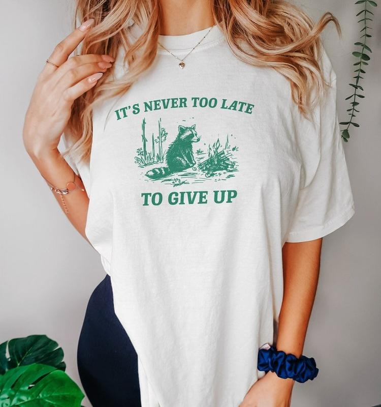 Funny Meme Shirt, It's Never Too Late To Give Up Tee, Raccoon Gift Unisex T-Shirt Hoodie, Sweatshirt | TeeBloomCo.com