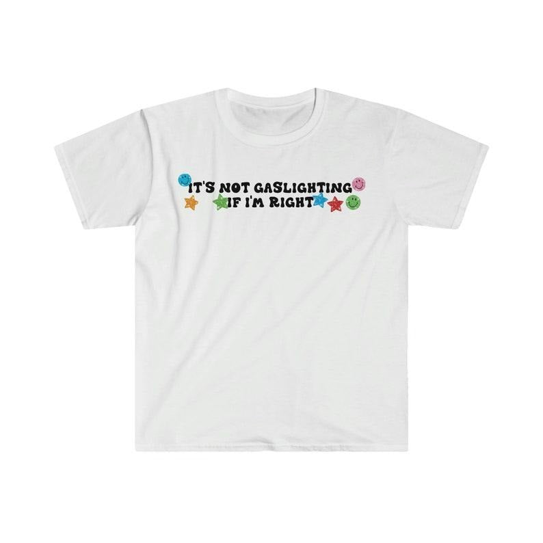 Funny Meme Shirt, It's Not Gaslighting if I'm Right Tee, Gift Unisex T-Shirt Hoodie, Sweatshirt | TeeBloomCo.com