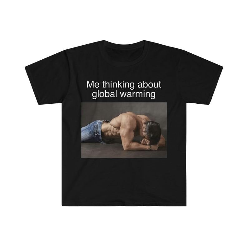 Funny Meme Shirt, Me Thinking About Global Warming Tee, Gift Unisex T-Shirt Hoodie, Sweatshirt | TeeBloomCo.com