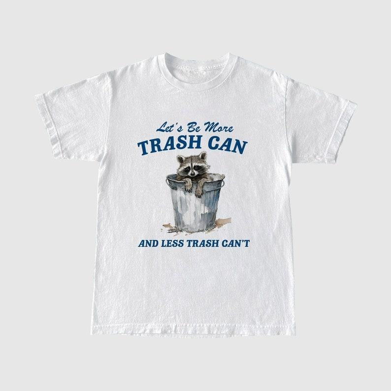 Funny Meme Shirt, More Trash Can And Less Trash Can't Tee, Gift Unisex T-Shirt Hoodie, Sweatshirt | TeeBloomCo.com