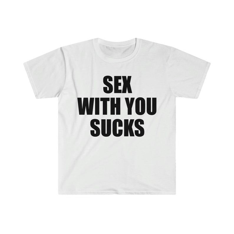 Funny Meme Shirt, S*x With You SUCKS Tee, Gift Unisex T-Shirt Hoodie, Sweatshirt | TeeBloomCo.com
