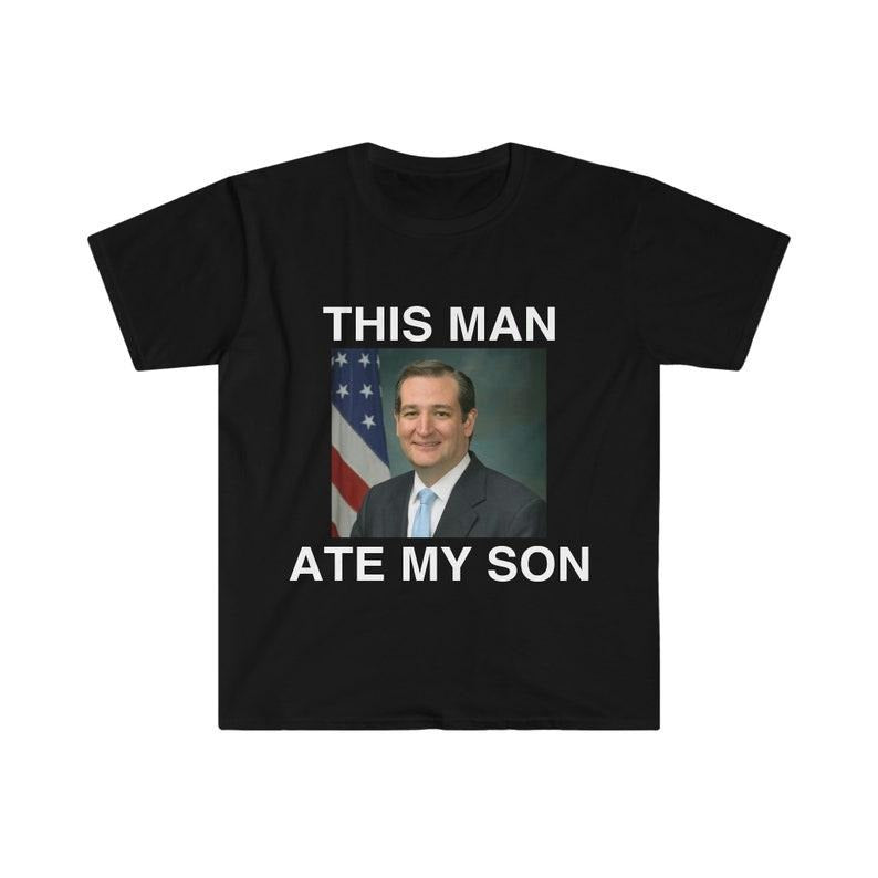 Funny Meme Shirt, Ted Cruz This Man ATE MY SON Parody Tee, Gift Unisex T-Shirt Hoodie, Sweatshirt | TeeBloomCo.com