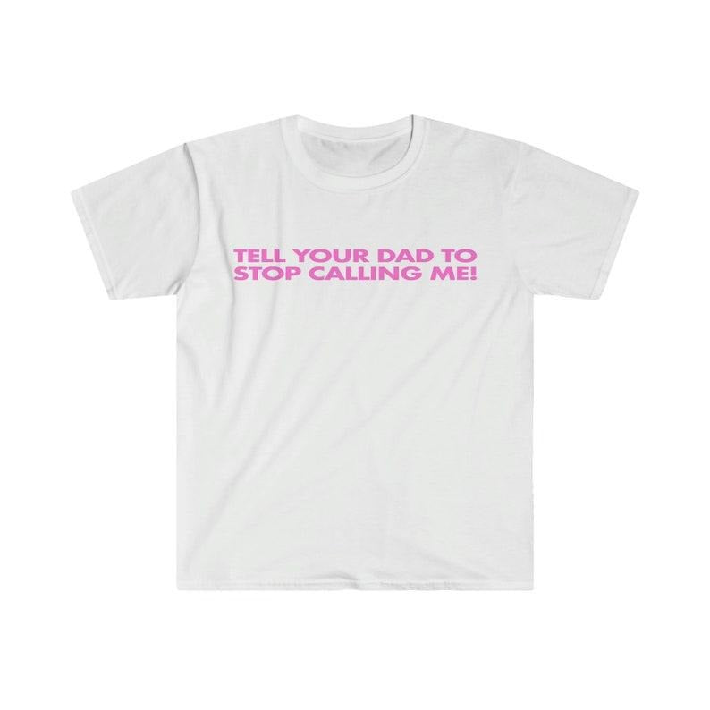 Funny Meme Shirt, Tell Your Dad to Stop Calling Me! Tee, Gift Unisex T-Shirt Hoodie, Sweatshirt | TeeBloomCo.com
