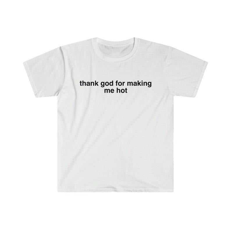 Funny Meme Shirt, Thank God For Making Me Hot Tee, Funny Y2K 2000's Gift Unisex T-Shirt Hoodie, Sweatshirt | TeeBloomCo.com