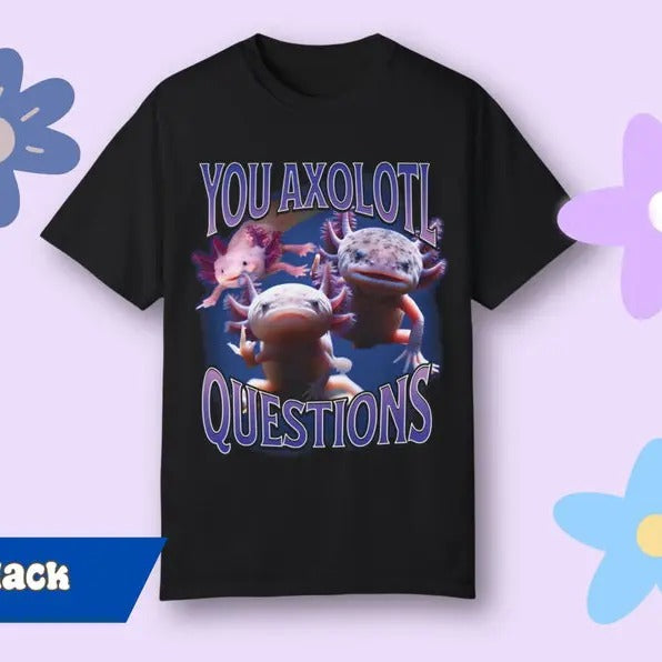 Funny Meme Shirt, That Go Hard You Axolotle Questions Tee, Gift Unisex T-Shirt Hoodie, Sweatshirt | TeeBloomCo.com