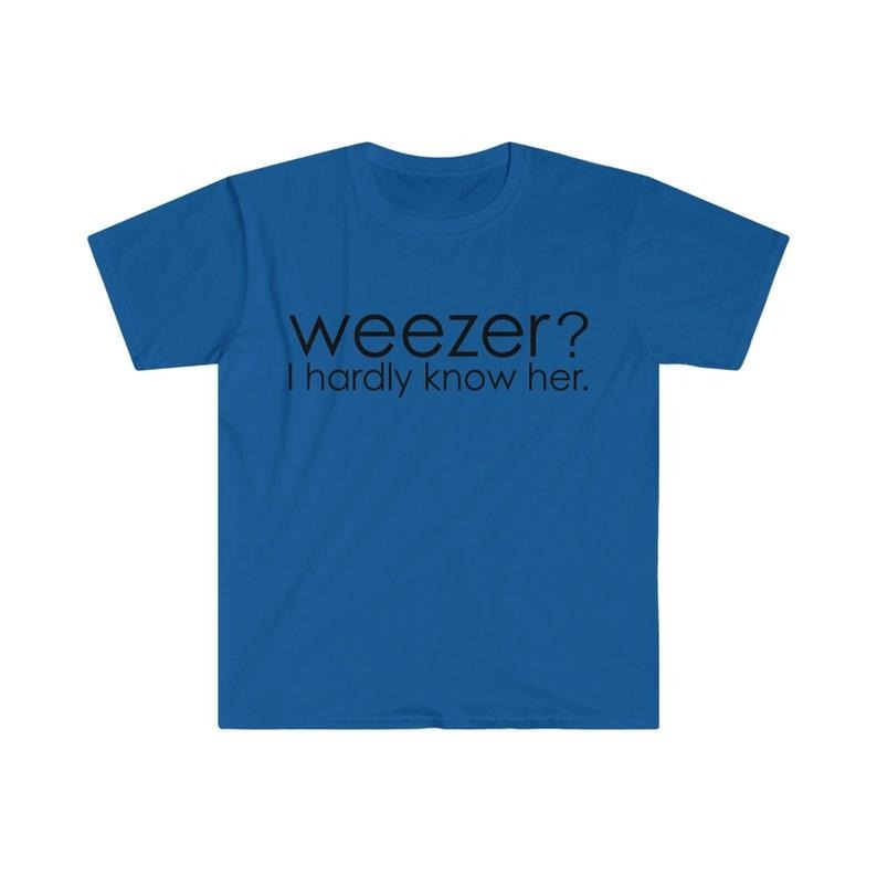 Funny Meme Shirt, Weezer? I Hardly Know Her Tee, Parody Gift Unisex T-Shirt Hoodie, Sweatshirt | TeeBloomCo.com