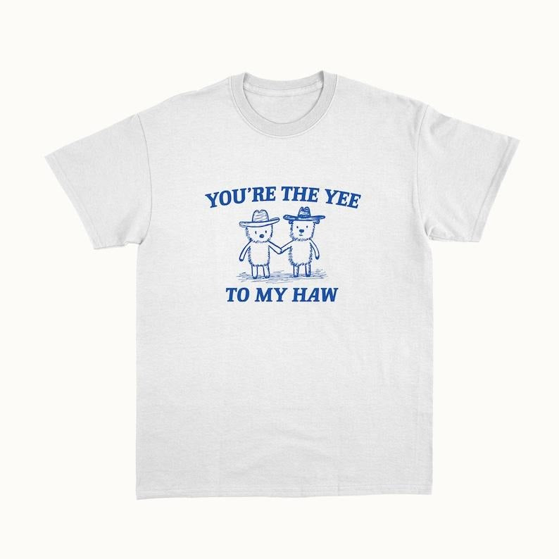 Funny Meme Shirt, You're The Yee To My Haw Tee, Gift Unisex T-Shirt Hoodie, Sweatshirt | TeeBloomCo.com