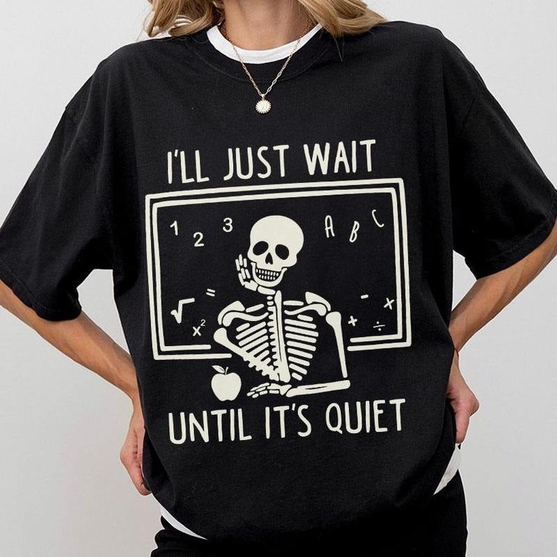 Funny Teacher Shirt, I'll Just Wait Until It's Quiet, Skeleton Classroom Tee, Humorous Teacher Gift, Back To School...