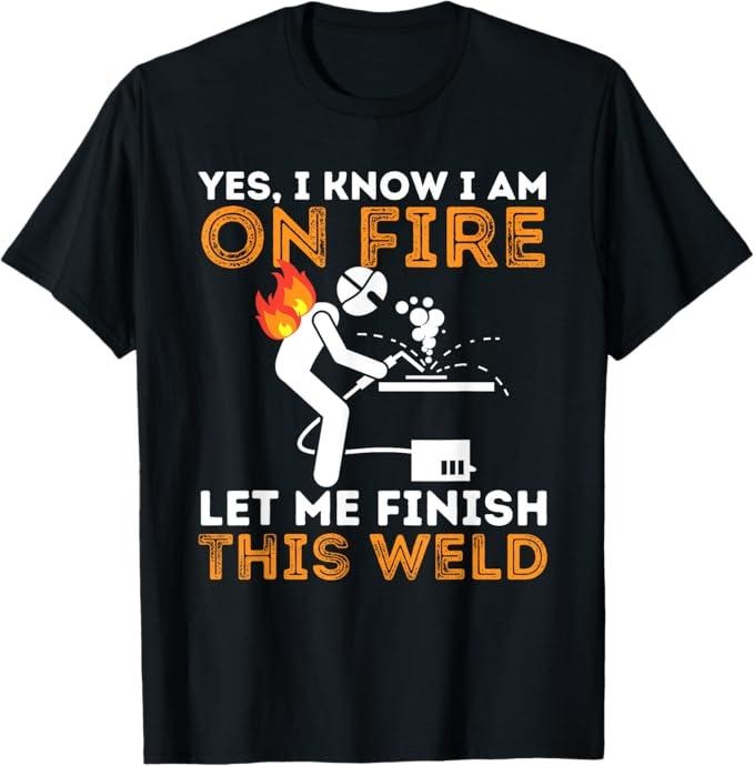 Funny Welder Shirt, Welder Gifts, Yes I Know I Am On Fire - Metal Worker Welder & Welding T-Shirt