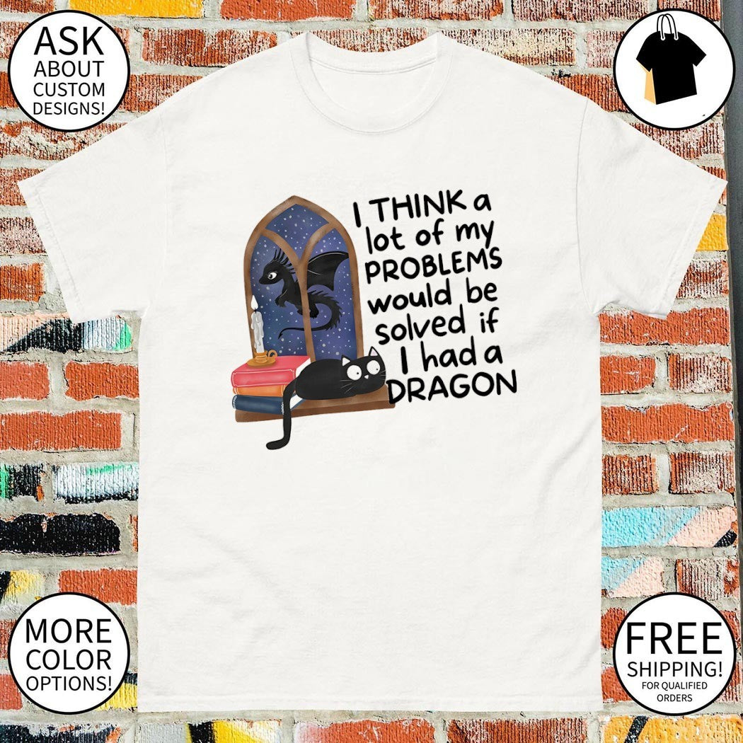 Funny dragon I think a lot of my problems would be solved if I had a dragon shirt