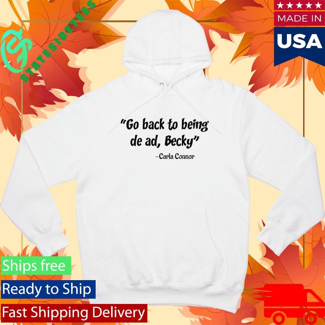 Go back to being dead Becky Carla Connor Shirt