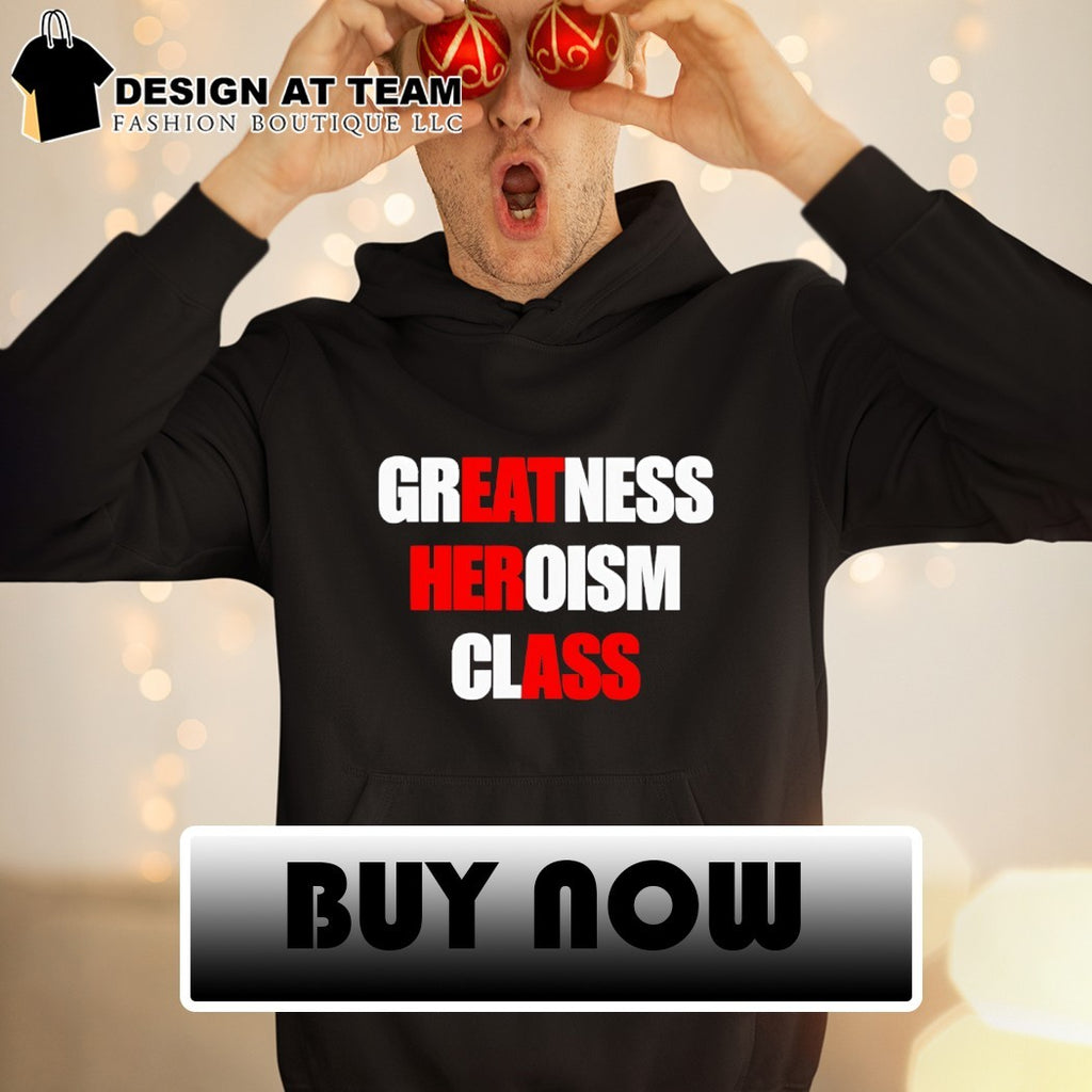 Greatness Heroism Class Eat Her Ass shirt
