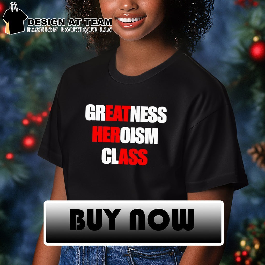 Greatness Heroism Class Eat Her Ass shirt