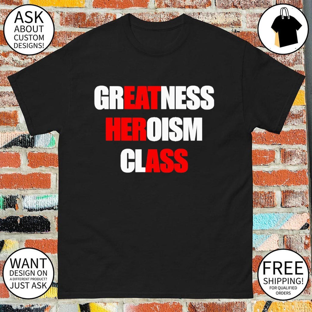 Greatness Heroism Class Eat Her Ass shirt