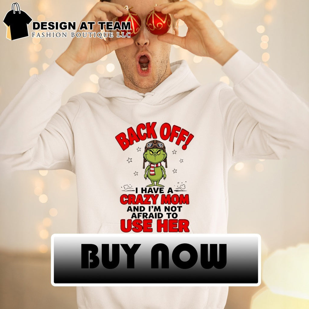 Grinch back off I have a crazy mom and I’m not afraid to use her shirt