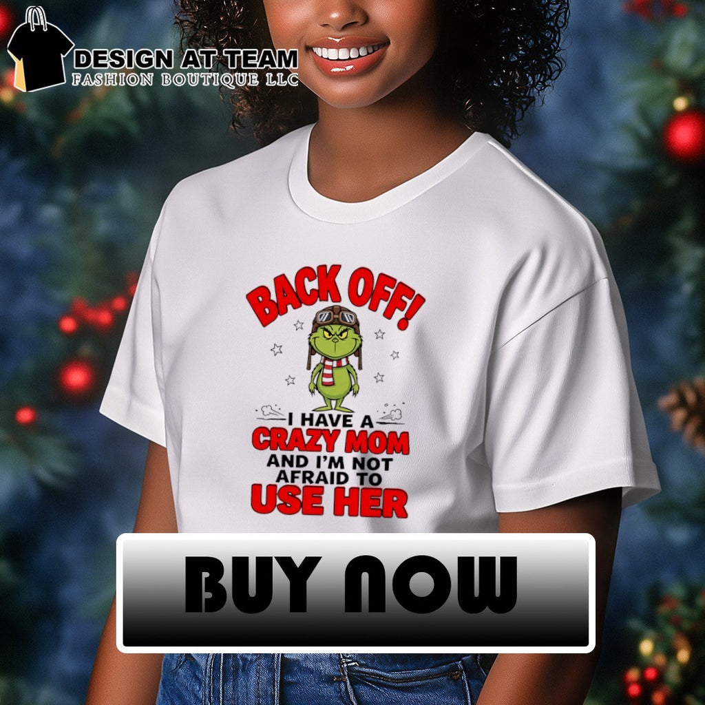 Grinch back off I have a crazy mom and I’m not afraid to use her shirt