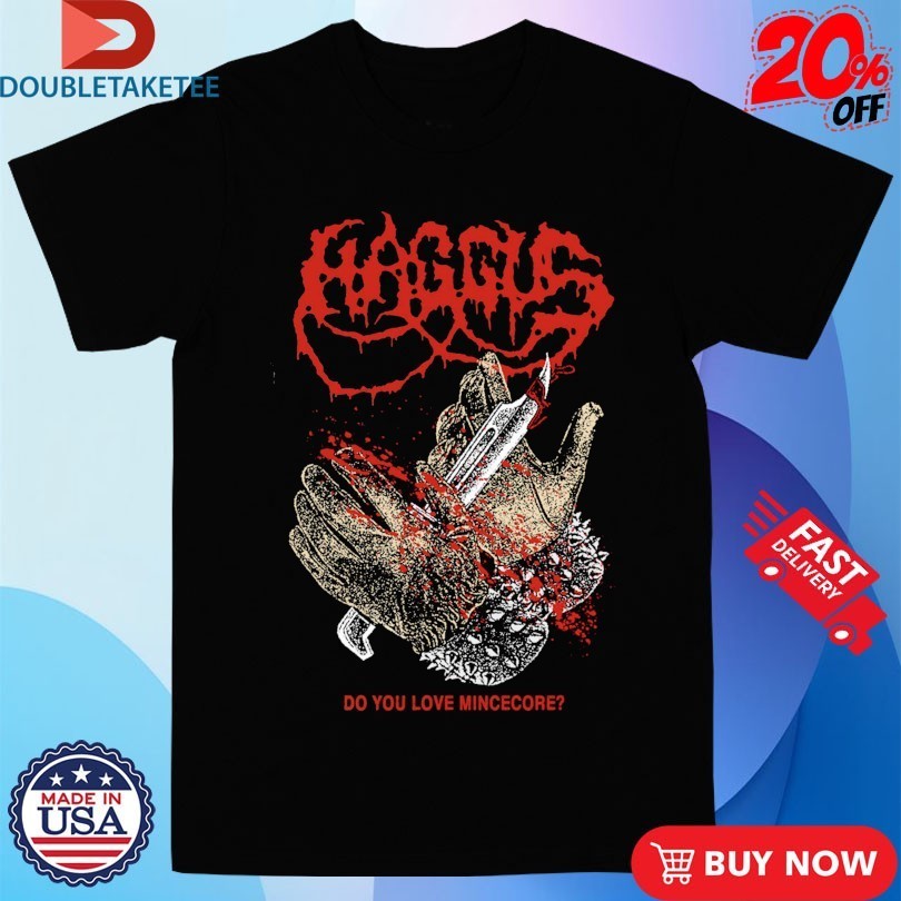 Haggus Do You Love Mincecore Shirts