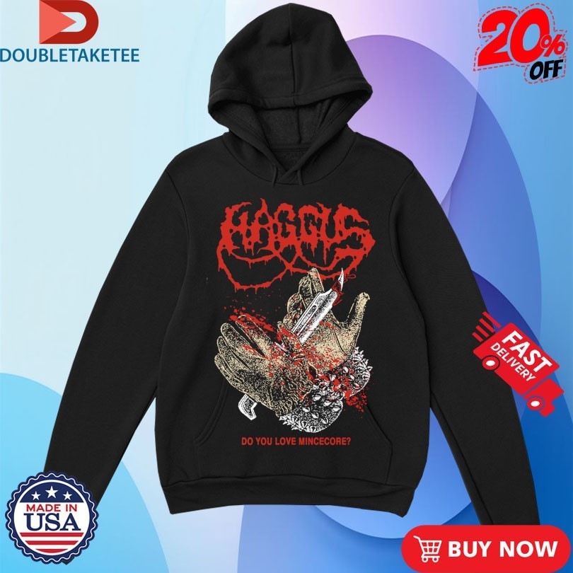 Haggus Do You Love Mincecore Shirts
