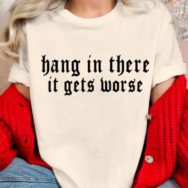 Hang in there, it gets worse funny sarcastic casual streetwear T-shirt women Hoodie, Sweatshirt | TeeBloomCo.com