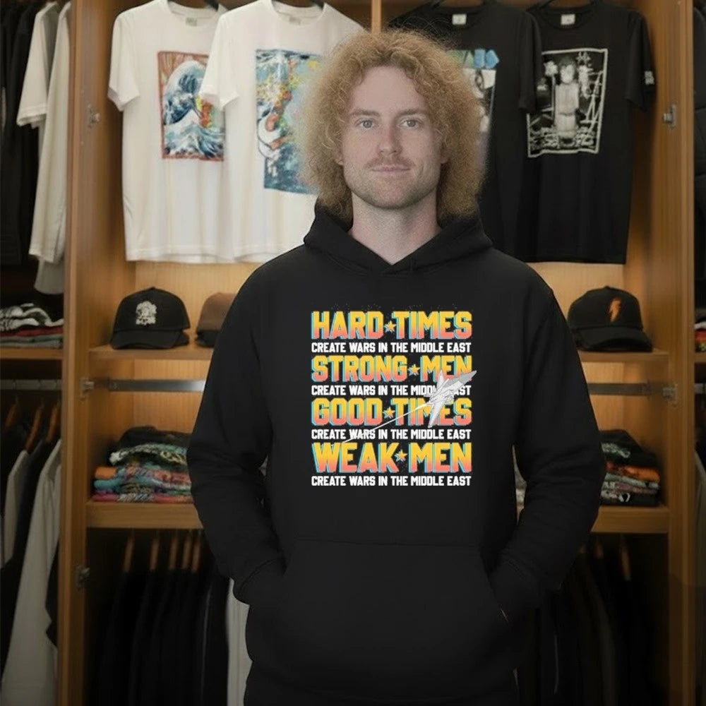 Hard Times Create Wars In The Middle East, Strong Men Create Wars In The Middle East, Good Times Create Wars In The Middle East, Weak Men Create Wars In The Middle East Shirt