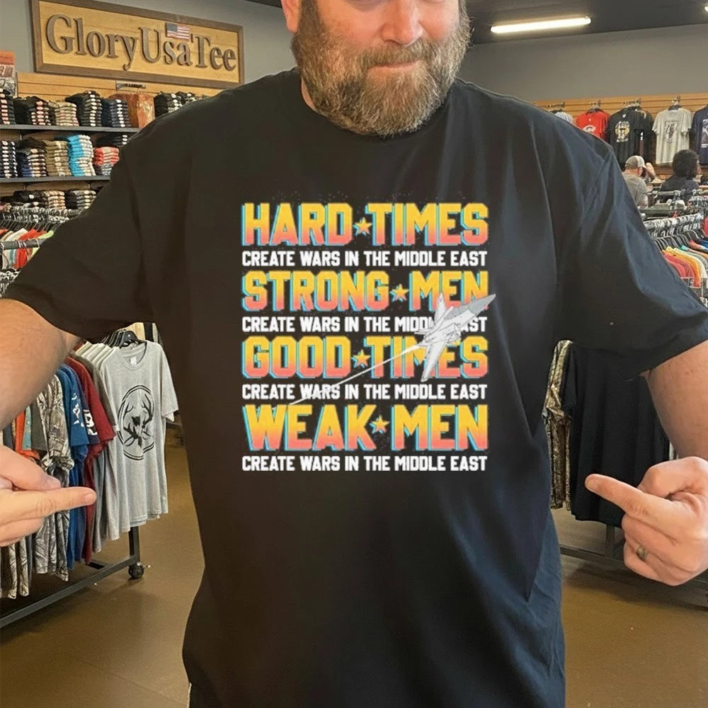 Hard Times Create Wars In The Middle East, Strong Men Create Wars In The Middle East, Good Times Create Wars In The Middle East, Weak Men Create Wars In The Middle East Shirt
