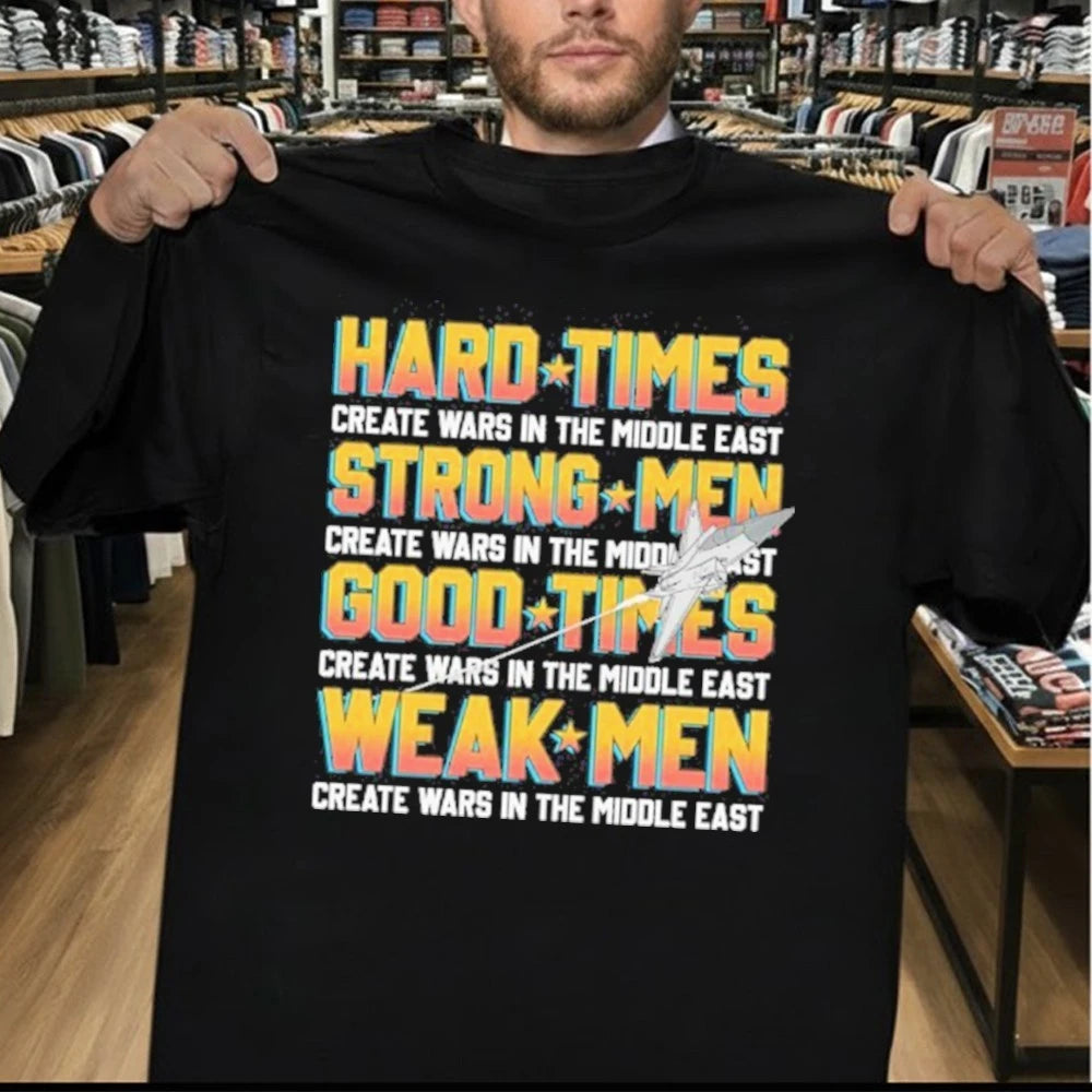 Hard Times Create Wars In The Middle East, Strong Men Create Wars In The Middle East, Good Times Create Wars In The Middle East, Weak Men Create Wars In The Middle East Shirt