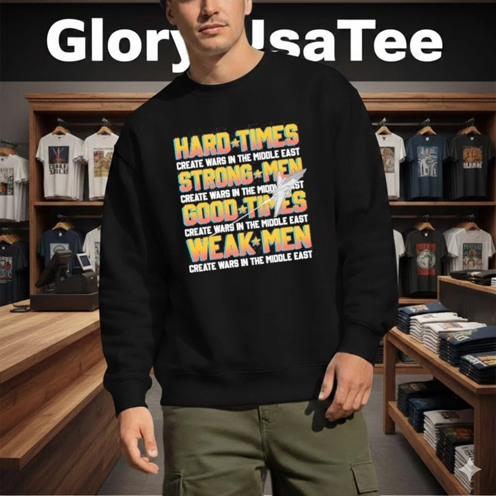 Hard Times Create Wars In The Middle East, Strong Men Create Wars In The Middle East, Good Times Create Wars In The Middle East, Weak Men Create Wars In The Middle East Shirt