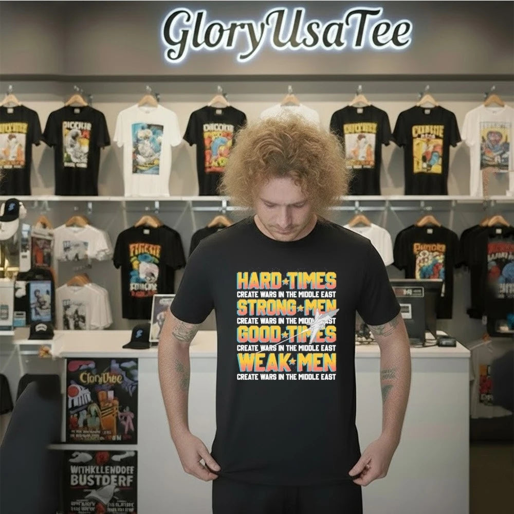 Hard Times Create Wars In The Middle East, Strong Men Create Wars In The Middle East, Good Times Create Wars In The Middle East, Weak Men Create Wars In The Middle East Shirt