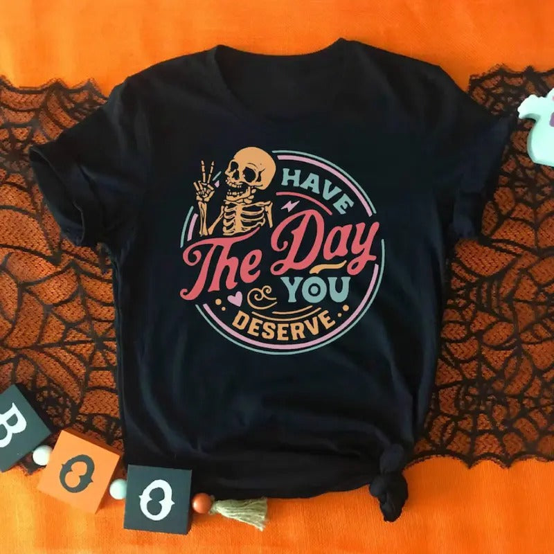 Have The Day You Deserve Shirt, Funny Skeleton Shirt, Halloween Shirt, Gift For Halloween, Ghost Shirt, Halloween...