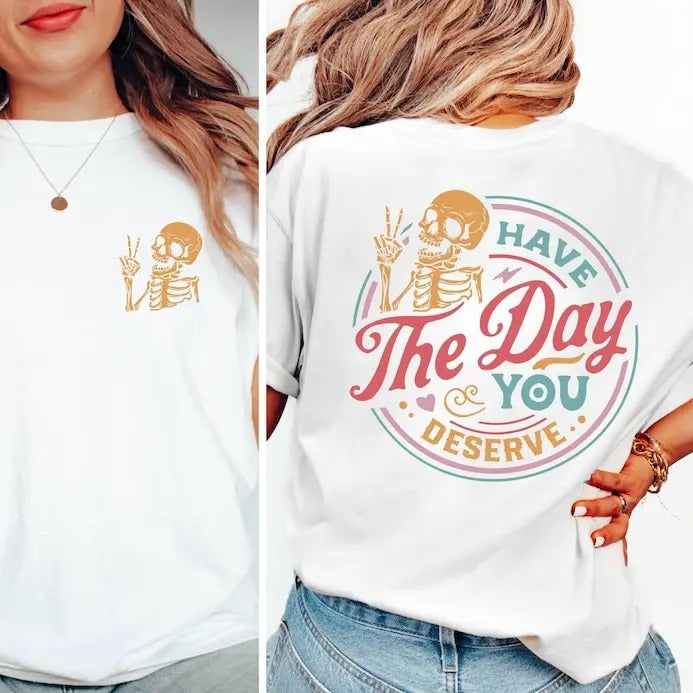 Have The Day You Deserve T-Shirt, Sarcastic Shirts, Kindness Gift for Womens Mens, Inspirational Motivational Skeleton...