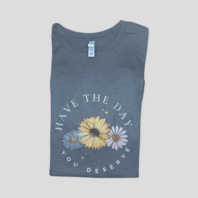 Have the day you deserve  floral T-shirt  - casual unisex T-shirt  - funny graphic tees 