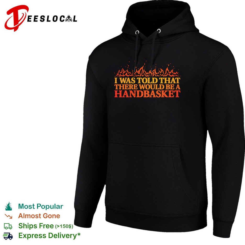 Hell in a Handbasket I was told that there would be a handbasket shirt