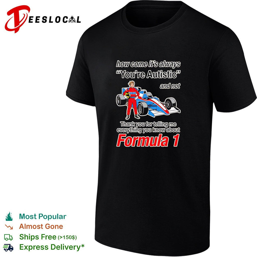 How come its always youre autistic thank you for telling me about Formula 1 shirt