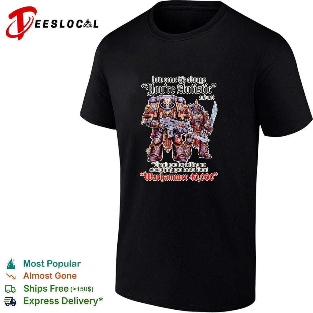 How come its always youre autistic thank you for telling me about Warhammer 40000 shirt
