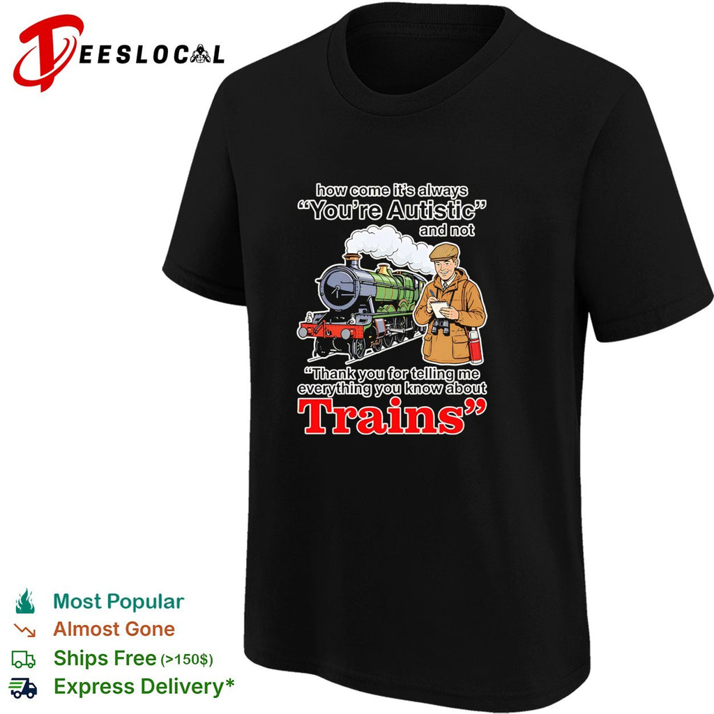 How come its always youre autistic thank you for telling me about trains shirt