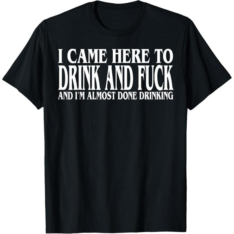 I Came Here To Drink And Fuck And I'm Almost Done Drinking T-Shirt Hoodie, Sweatshirt | TeeBloomCo.com