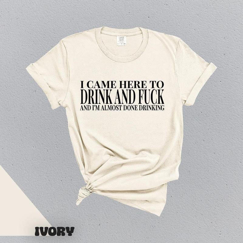 I Came Here To Drink And Fuck And Im Almost Done Drinking Tshirt, Funny Meme Sweater, Ironic Gift for Them,, Gift for...