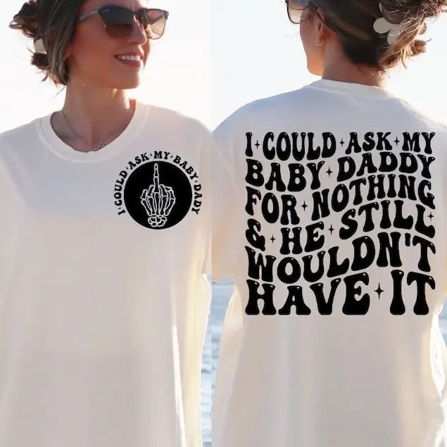 I Could Ask My Baby Daddy For Nothing And He Still Wouldn't Have It shirt Funny shirt, Adult Humor , Funny Quote T-shirt,...