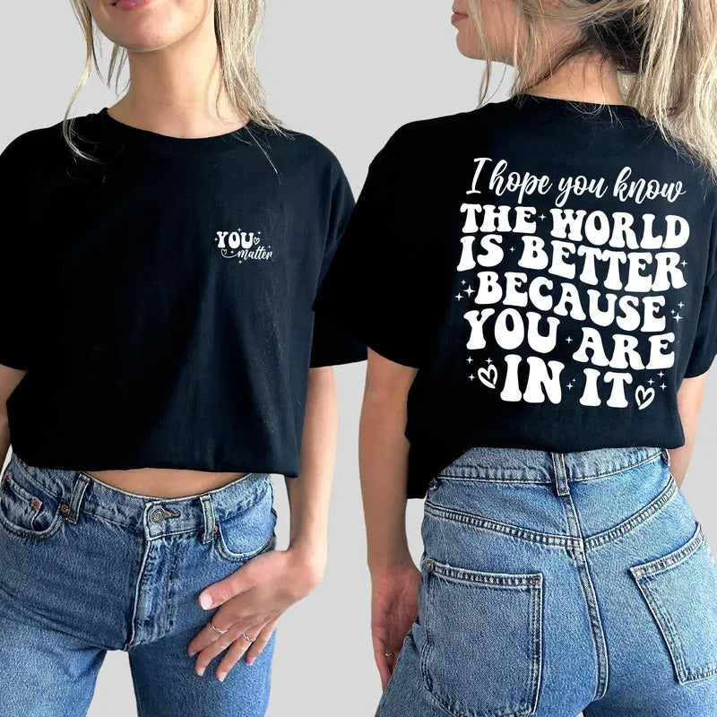 I Hope You Know The World Is Better Because You Are In It Shirt , Mental Health Shirt, You Matter Tshirt, Inspirational...