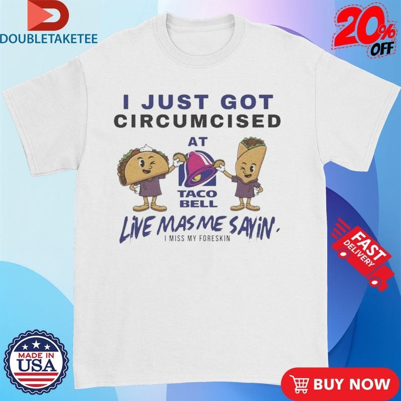 I Just Got Circumcised At Taco Bell Live Mas Me Saying I Miss My Foreskin Shirts