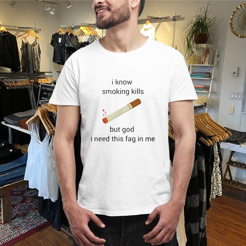 I Know Smoking Kills But God I Need This Fag In Me Cigarettes Shirts