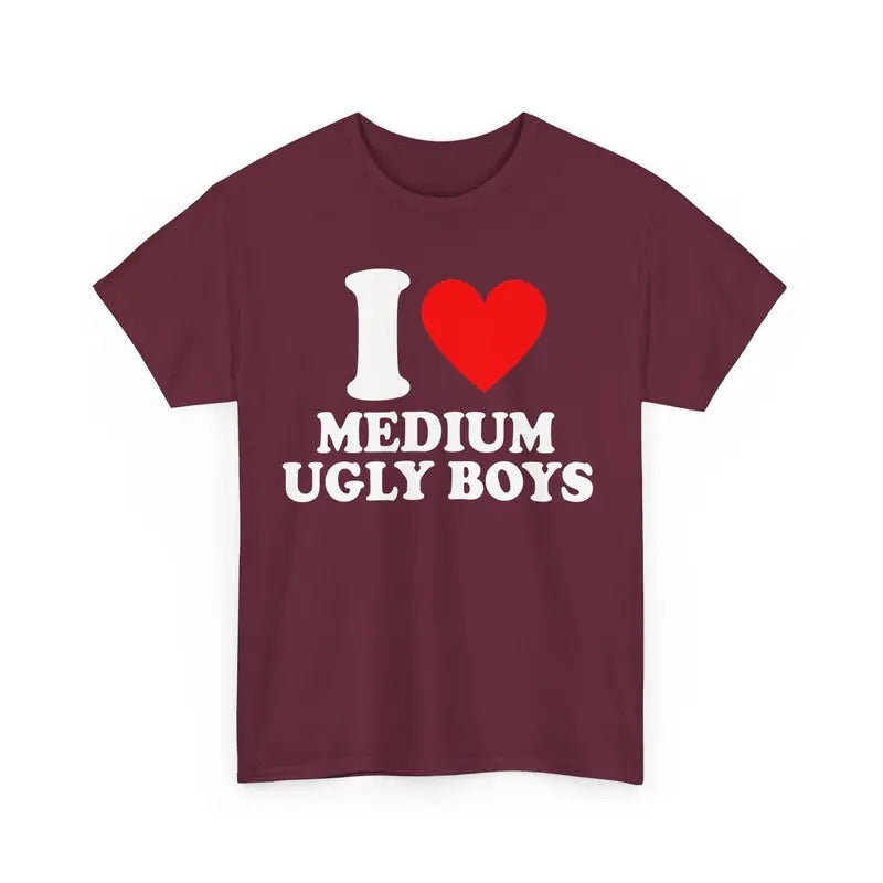 I Love Medium Ugly Boys Shirt I Heart Medium Ugly Boys T-shirt I Love T-shirt I Heart Shirt I Love Graphic Tees Funny I...