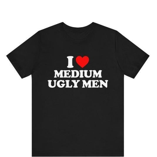 I Love Medium Ugly Men T-Shirt, I Heart Medium Ugly Men Shirt, I Love Gift For Her, I Heart Ugly Men Humor Shirt, Funny...
