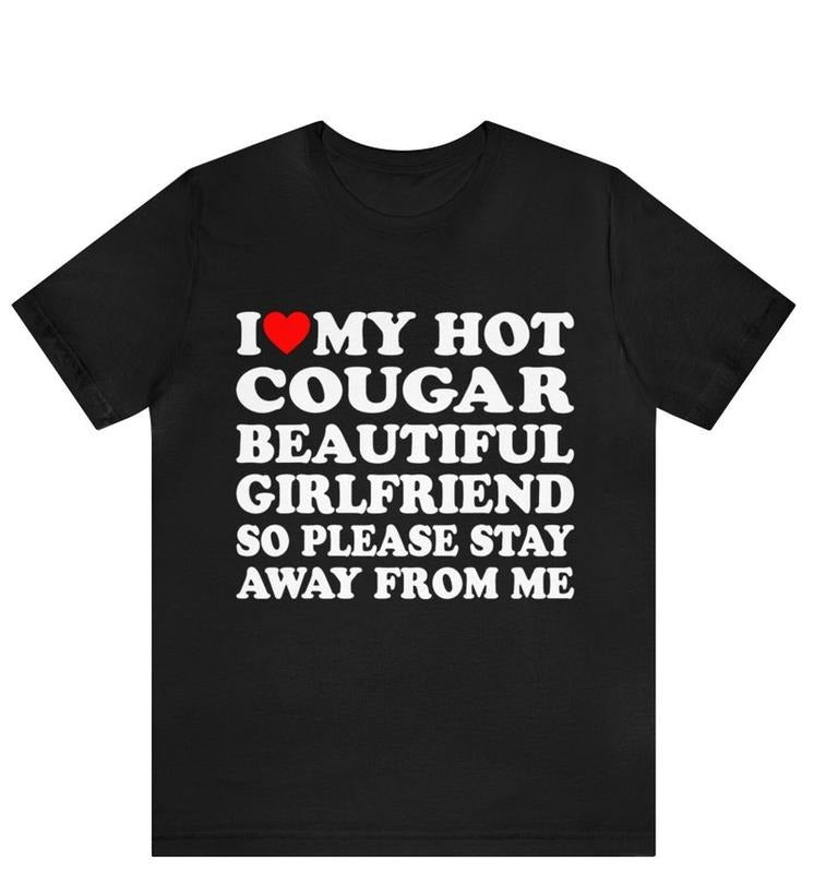 I Love My Hot Cougar Girlfriend So Please Stay Away From Me T-Shirt ,I Love My Cougar Girlfriend T-Shirt, I Heart My...