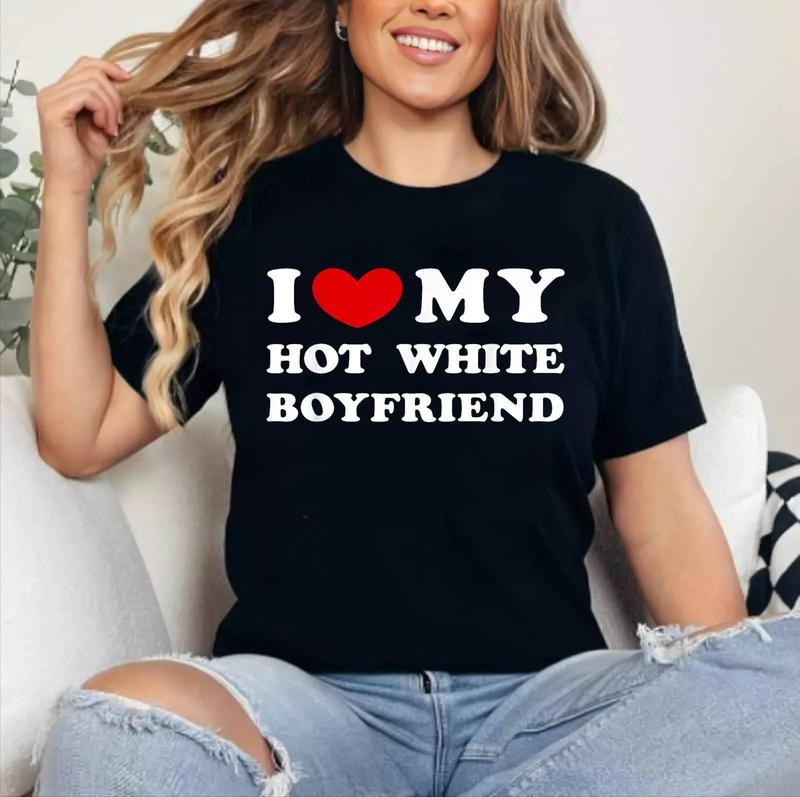 I Love My Hot White Boyfriend T-Shirt | Cotton 100%, Crewneck, Top Womenswear Hoodie, Sweatshirt | TeeBloomCo.com