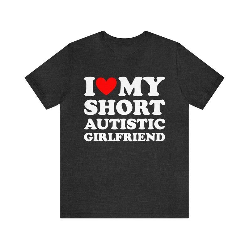 I Love My Short Autistic Girlfriend T-Shirt , I heart My Short Autistic Girlfriend shirt ,Matching Couples Shirt,...