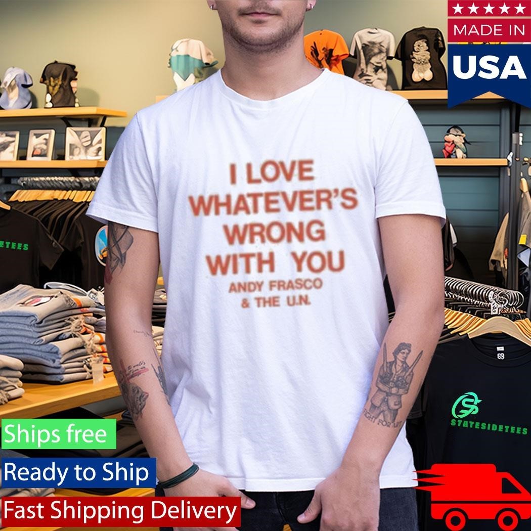 I Love Whatever’s Wrong With You Andy Frasco And The U.n Shirt